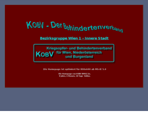 kobv-bgw1.com: KOBV - Der Behindertenverband Bezirksgruppe Wien 1
Informationen rund um die Möglichkeiten über Arbeitsrechte, Befreiungen, finanzieller Beihilfe für jeden Behinderten Menschen. Neuigkeiten werden je nach Aktualität und Gesetzeslage hier publiziert.