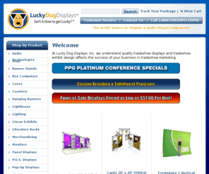 luckydogdisplay.com: Welcome
Lucky Dog Displays, Inc. - portable displays, popup displays, banner stand retractable displays, fabric displays, display truss, tradeshow rental, literature stand racks, and LCD flat panel monitors.