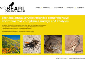 searlbio.com: Searl Biological Services | Environmental Compliance Surveys and Analyses | Los Angeles, Riverside, San Bernardino Counties
Searl Biological Services provides comprehensive environmental compliance surveys and analyses. We serve clients in Los Angeles, Riverside, and San Bernardino Counties in California, and specialize in Western Riverside County Multiple Species Habitat Conservation Plan (MSHCP) compliance analyses.