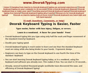 dvorak-keyboards.com: Dvorak keyboard typing is easier faster
Tne Dvorak keyboard lets you type easier, faster with less fatique, injury or errors. Learn in a weekend, kinder to hands.
