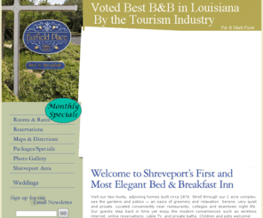 fairfieldplace.com: Fairfield Place Bed and Breakfast Inn- Shreveport, LA
Welcome to Schreveportís first and most elegant bed and breakfast. Visit our two, lovely, adjoining homes built circa 1870. Stroll through our 1 acre complex; see the gardens and patios – an oasis of greenery and relaxation. Serene, very quiet and private. Located conveniently near restaurants, colleges and downtown night life.