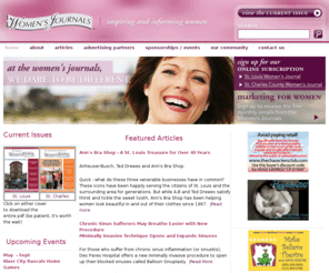stccwj.com: Women's Journals >  Home
Welcome to the St. Louis and the St. Charles County Women's Journals. Our mission at the Women's Journals is to be the objective, informative, and educational resource for the women of the St. Louis, MO and St. Charles, MO regions. Our focus is on providing high-quality articles that are of interest to women of all ages, backgrounds, and ethnicity.