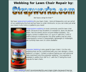lawnchairrepair.net: Webbing for Lawn Chair Repair
We have replacement webbing for your lawn chairs. Here at Strapworks.com we sell all of our webbing by the foot and we have no order minimums, so you can order just what you need, in any colors or patterns you need!