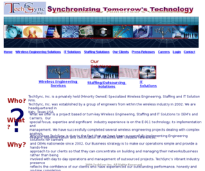 techsyncinc.com: TechSync, Inc.   Synchronizing Tomorrow's Technology
TechSync Inc. is a  Specialized Wireless 
Engineering/Staffing and IT Solution Firm 
established in 2002 and is headquartered in 
Katy, Texas USA.