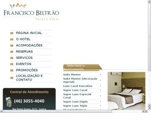 franciscobeltraopalacehotel.com: Francisco Beltrão Palace Hotel - O seu Hotel em Francisco Beltrão - Paraná
O Francisco Beltrão Palace Hotel é um novo conceito em hospedagem para o município de Francisco Beltrão, estado do Paraná, muito bem localizado e com uma estrutura física fantástica com capacidade para hospedar até 155 pessoas nos seus 65 apartamentos.