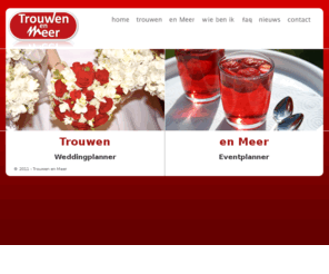 trouwenenmeer.com: Trouwen En Meer
Trouwen en Meer is de specialist voor het perfect organiseren van uw huwelijk, homohuwelijk, jubileumbruiloft, evenement, kraamfeest, personeelsfeest, themafeest of bedrijfsfeest. Weddingplanner en eventplanner met veel ervaring. Vele stijlvolle mogelijkheden voor ieder budget! Tevens advies voor uw huwelijksaanzoek of trouwlocatie. Uw bruiloft of evenement wordt gegarandeerd een succes!