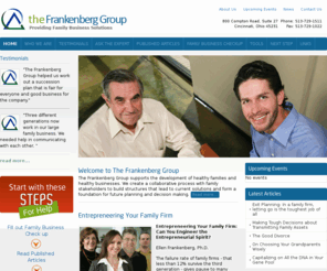 frankenberggroup.com: Welcome to The Frankenberg Group
The Frankenberg Group works with family businesses to find productive approaches to the intricacies of doing business as a family. The Frankenberg Group is led by Dr. Ellen Frankenberg, a family business psychologist and CEO with many years of business experience. Dr. Frankenberg is qualified to help families distinguish between issues that belong within the business context and issues appropriate for the family to resolve. She helps families in business to build a foundation for current solutions, future planning and defining the legacy for future generations.