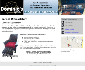 dominicsupholstery.com: Upholstery Carmel, IN - Dominic's Upholstery
Dominic's Upholstery specializes in home furnishing upholstery, indoor and outdoor furniture and more in Carmel, IN. Call 317-379-5815 for details.