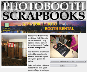 photoboothrentalnewyork.com: Photo Booth Scrapbooks New York - Take unlimited pictures and treasure the memories forever!
Photobooth Scrapbooks - We'll deliver a photobooth for you and your guests to enjoy in the New York area. Take unlimited pictures and make your wedding event truly special with a certain-to-be-treasured Photobook Scrapbook!