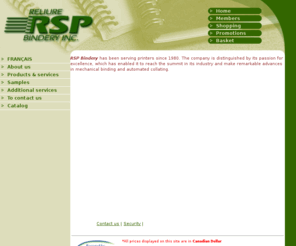 reliurersp.com: Reliure RSP bindery inc.
Reliure RSP a pour mission d’aider ses clients (imprimeurs) à être plus compétitifs en leur proposant des méthodes efficaces et innovatrices pour compléter leurs travaux d’assemblages.Toujours à l’affût de nouvelles technologies et avec sa panoplie d