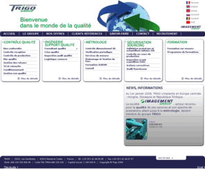 trigo.net: TRIGO, le prestataire des services de la qualité : contrôle qualité, Ingénierie Qualité, métrologie, Formation
TRIGO, société de contrôle qualité dédiée aux industriels propose de nombreuses prestations : audit qualité, gestion de la non-conformité, contrôle de réception, gestion des incidents et crise qualité, inspection visuelle et tri et retouches de pièces détachées, mur qualité, métrologie qualité…