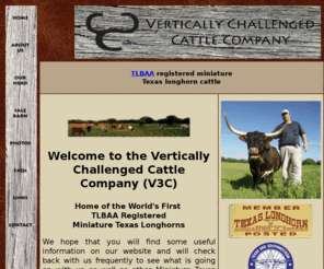 v3c-longhorns.com: The Vertically Challenged Cattle Company
The Vertically Challenged Cattle Company (V3C) is a breeder of TLBAA Registered Miniature Texas Longhorn Cattle