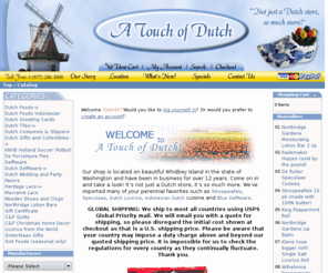 atouchofdutch.com: A Touch of Dutch
A Touch of Dutch is a specialty gift store featuring imported Dutch Foods, Blue Delftware, Northridge Gardens massage bars, Heritage Lace, hand-made quilts, and products such as all natural and sugar free foods.