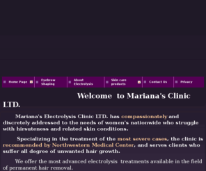 chicago-hair-removal.com: Mariana's Clinic LTD - The best electrolysis permanent hair removal services in Chicago. - Home Page
Located in the heart of Downtown Chicago Mariana's Clinic offer offer the most advanced electrolysis treatments available in the field of permanent hair removal.