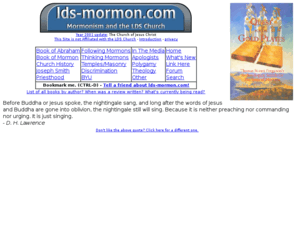 lds-mormon.com: lds-mormon.com - tons of information on mormonism and the lds church
► The most comprehensive site on the internet dealing with the LDS church--otherwise known as the Mormon church. Find out everything you need to know about the Mormons.