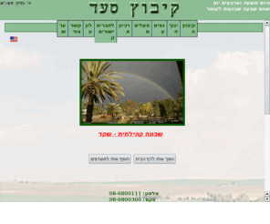 saad.org.il: Kibbutz Sa'ad Web Page, קיבוץ סעד - עמוד הבית
This page is about a kibbutz in the Negev, it is a religious Kibbutz. There are different sites for both members and non-members.