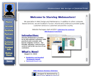 starvingwebmasters.com: Starving Webmasters - Professional Web Design, at Desperate Prices!
Starving Webmasters offers professional Website Design, Maintenance, as well as Computer Hardware needs, and Training, all at affordable prices!