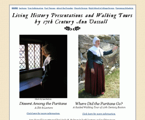 puritan-tour.com: Living history presentations and tours by 17th century Ann Vassall, 
portrayed by Linda K. Palmer
Boston tour walking leisurely to historic Puritan sites and experience Puritan history guided by an interpreter in period dress.