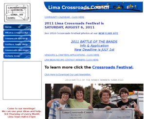 limafest.org: CROSSROADS COUNCIL - LIMA, NEW YORK 14485 - PROMOTING DOWNTOWN LIMA INCLUDING FESTIVAL AUGUST 7, 2010
The Lima Crossroads Council consists of  business people and citizens banded together to further the interests of local business and promote community spirit, as such it is entirely dependent on the time and effort of volunteers to give direction to its cause.

Lima is located in Western New York.  Known as the Crossroads of western New York.  It is located at the crossroads of routes 5 & 20 and route 15A.