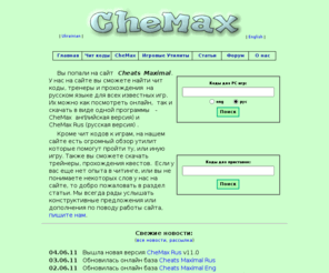chemax.ru: CheMax - Сайт настоящего читера!!! Чит коды к играм, скачать трейнеры для игр и прохождения квестов
Все об обмане в играх (добавление жизней / оружия / денег, переход на нужный уровень). Скачать коды к играм, трейнеры и прохождений для квестов