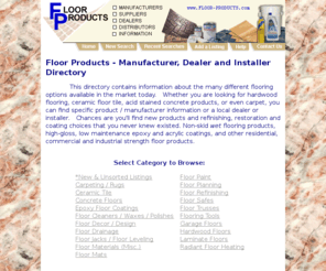 floor-products.com: www.Floor-Products.com (Home Page)
site lists manufacturers, suppliers and dealers of all types of flooring products inclduing wood, tile, concrete, paint and epoxy and other speciality flooring surfaces.