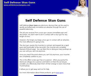 selfdefensestunguns.com: Self Defense Stun Guns
Self Defense Stun Guns are electronic devices that can be used to quickly and effectively immobilize an attacker through the use of powerful electricity.