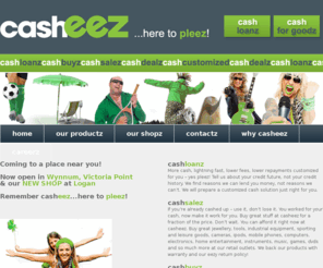 casheze.com: casheez, to buy and sell second hand goods. Casheez also provides cash loans and advances
Think Casheez to buy and sell secondhand goods. Casheez also provide cash advances, unsecured loans and secured loans. We customise our loans to make it eezy for you. Our staff and the casheez approach to service ensure you get the cash you need while you wait (for smaller amounts), or deposited to your account within the hour (for larger amounts).