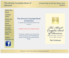 danisms.com: The Almost Complete Book of Danism - A Verbal Slap in the Face Never Hurt Anyone
The Almost Complete Book of Danisms - A Verbal Slap in the Face Never Hurt Anyone