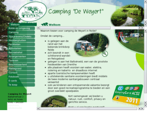 deweyert.nl: Camping "De Weyert"
Waarom kiezen voor camping de Weyert in Rolde? Omdat de camping... is gelegen aan de rand van het bekende vakantiedorp Rolde, zich bevindt in een schitterend wandel- en fietsgebied, gelegen is aan het Balloërveld, een van de grootste heidevelden van Drenthe, alle plaatsen heeft voorzien van water, elektra, riolering en kabel-tv, aparte toeristische kampeervelden heeft, u uitstekende sanitaire voorzieningen biedt middels de twee moderne sanitairgebouwen waarvan één verwarmd, ook uw kinderen een ontspannende vakantie bezorgt door een goed recreatieprogramma te bieden en een groot overdekt speelpaleis.