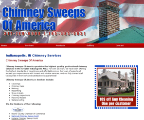 chimneysweepsofamerica.net: Chimney Services Indianapolis, IN Chimney Sweeps Of America - Home
Chimney Sweeps Of America provides the highest quality, professional chimney services in the Greater Indianapolis Area. 317-769-6568