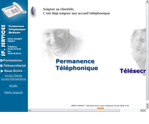 sp-services.fr: SP SERVICES, Permanence telephonique,  gestion par Internet
SP Services, spcialiste de l'accueil tlphonique depuis 1997, vous propose un service de permanence tlphonique ( mdicale, personnalise ), de rception d'appel tlphonique par des htesses d'accueil, avec gestion d'Agenda par internet