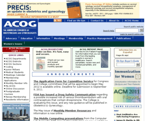 acogf.org: American Congress of Obstetricians and Gynecologists
ACOG is a nonprofit organization of women's health care physicians advocating highest standards of practice, continuing member education and public awareness of women's health care issues.