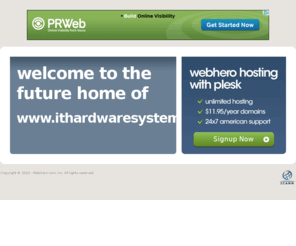 ithardwaresystems.com: Future Home of a New Site with WebHero
Providing Web Hosting and Domain Registration with World Class Support