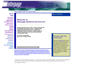 interpagew.net: Interpage Network Services email to fax, pager, voice and other 
internet gateway services index link page non-script
Integrated Internet and
Telecommunications products, including configurable EMail/Web to Pager or
Fax, E-Mail/Web to Fax, Fax via/to E-Mail and Fax to Web, Numeric and Alpha
Paging Gateways and Interfaces, Fax WWW Storage, LinkAlert remote site
failure notification, Customized News, Sports, Stocks, Weather and other
Informational Services, Permanent E-Mail forwarding account, Voice and Fax
Mailboxes which can connect with your existing pager, and more.