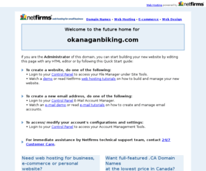 okanaganbiking.com: Netfirms, Domain Names and Web Hosting for Small Business
Netfirms provides Canadian web hosting, Canadian domain names, web design, and email services for small business.