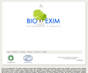 bioexim.com: Mfrs of Organic Clothing, Organic Baby Clothing, Wholesale Organic Clothing, Organic Bed Sheet, Soft Toys
Bio Exim deal in organic baby clothing, newborn organic clothing, organic kids clothing, organic men clothing, organic women clothing, organic  cotton baby, organic infant clothing, organic baby cloth diapers, certified organic cotton, certified organic clothing....