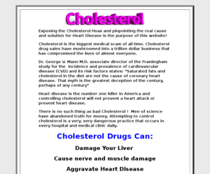 cholesterolwarning.com: Cholesterol
Stop trying to change your cholesterol, studies prove beyond a doubt cholesterol doesn't cause heart disease and it won't stop a heart attack.