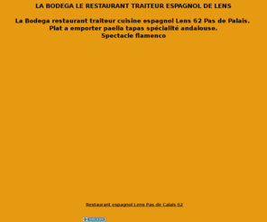 la-bodega-restaurant-espagnol.com: LA BODEGA RESTAURANT TRAITEUR ESPAGNOL LENS 62 PAS DE CALAIS SPECTACLE FLAMENCO RESTAURANT ESPAGNOL
LA BODEGA RESTAURANT TRAITEUR ESPAGNOL LENS 62 PAS DE CALAIS SPECTACLE FLAMENCO RESTAURANT ESPAGNOL TRAITEUR 62 PLAT A EMPORTER PAELLA CUISINE ANDALOUSE. 