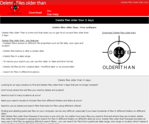 deletefilesolderthan.com: Delete Files Older Than : Delete Files Older Than X Days - Free Software
Delete Files Older Than - free software. Delete Files Older Than X days : How to delete files older than X days freeware download - delete files older than 7 days Windows 7/Vista/XP - delete files older than 30 days, delete files older than certain date