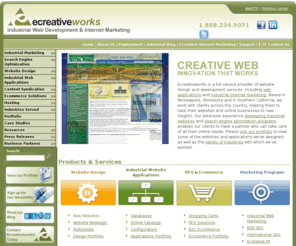 industrial-website-designers.com: Industrial Website Design | Custom Web Application Development | SEO Services, Minnesota & California - Ecreativeworks, Inc.
Ecreativeworks specializes in search engine optimization, industrial website design and complete ecommerce solutions.  We also provide content development, custom catalog solutions, and hosting services – located in Minnesota & Southern California 