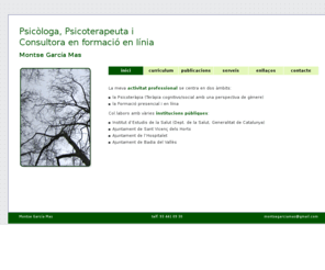 montsegarciamas.es: Montse García Mas
Psicóloga, Psicoterapeuta y Técnica en Formación Continua, especializada en temas de género (coeducación y violencia de género) y en educación on-line. 