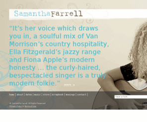 samanthafarrell.com: Samantha Farrell | samanthafarrell.com
A sparkling young singer-songwriter who’s been wowing audiences with a liquor-honey voice, deft guitar work, and slightly melancholic songwriting. Building something special, one show, one song, one fan at a time.