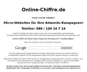 online-chiffre.de: Micro-Websites für Ihre Adwords-Kampagnen
Sie wollen Ihre Zielgruppe ganz schnell über Google-Adwords erreichen? Wir installieren Ihre Micro-Website sofort: 089 / 50031000