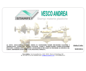 vescoandrea.com: VESCO ANDREA STAMPI E STAMPAGGIO MATERIE PLASTICHE
LA DITTA VESCO  ANDREA AZIENDA VENETA DI COSTRUZIONE STAMPI PER  MATERIE PLASTICHE E TERMOPLASTICI, STAMPAGGIO MATERIE PLASTICHE. STUDIO E PROGETTAZIONE STAMPI,COSTRUZIONE PROTOTIPI. LAZIENDA EFFETTUA INOLTRE LAVORAZIONI DI MECCANICA DI PRECISIONE SU SPECIFICA DEL CLIENTE. DISPONIAMO DI MACCHINE A CNC,FRESATRICI,TORNI,ECC..