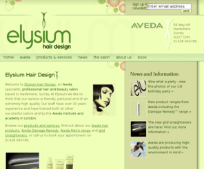 elysiumhairdesign.com: Aveda Surrey | Hair and Beauty Haslemere Surrey
Elysium, a place where you can go to relax and receive luxurious and sumptuous treatments designed especially for you.  We are an exlusive Aveda salon with a retail area that holds a wide range of Aveda products.  We are based on Wey Hill in Haslemere, surrey