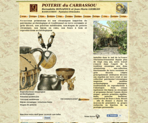 carbassou.com: Poterie du Carbassou a Rasigueres
Ceramiques en terre vernissee et grès decore, poteries médiévales, carreaux medievaux, bijoux raku, reproductions ceramiques archeologiques et stages de poterie