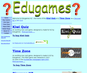 edugames.co.nz: Edugames - Kiwi Quiz
Educational games incuding Kiwi Quiz & Time Zone. Great NZ educational resources and fundraising opportunites.