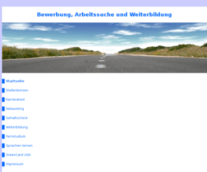 arbeitssuche-weiterbildung.de: Bewerbung und Arbeitssuche
Bewerbung, Arbeitssuche, Stellenbörsen, Karrieretest, Networking, Gehaltscheck, Weiterbildung, GreenCard USA