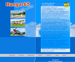 hangar65.com: aeromodelli a motore, alianti in scala, aeromodelli radiocomandati in scala e di grandi dimensioni, motori per aeromodelli, accessori e servizi per l'aeromodellismo radiocomandato: vendita online di materiali per aeromodellismo di qualità, EMSitaly,
Aeromodelli a motore, alianti in scala, aeromodelli in scala e di grandi dimensioni, motori ed accessori per gli appassionati dell'aeromodellismo radiocomandato di qualità: vendita online con EMS italy