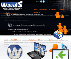 webasaservicesolutions.com: WaaSS / "Web as a Service" Solutions / buenas prácticas en internet
WaaSS / "Web as a Service" Solutions / buenas prácticas en internet / WaaSS es: La forma más accesible, adecuada y simple para que su empresa, emprendimiento o negocio tenga su página web, bajo las mejores prácticas de internet. / Una solución para que tengas el control del servicio en todo momento, tú canal de comunicación con tus clientes las 24 horas al día los 365 días del año / Sin preocuparte de cosas técnicas que no necesitas entender, WaaSS lo resuelve todo, dedica el 100% de tus esfuerzos a tus clientes. WaaSS funciona como departamento digital añadido a tu equipo, un socio digital para orientarte. /  Olvídate de rellenar plantillas y seleccionar colores y fotos de fondo / Recibes tu webSite completamenta resuelto y a tu gusto. / Tu sitio web creado especialmente por profesionales tomando en cuenta estándares internacionales de internet con el objetivo de cubrir tus necesidades digitales.  Con estándares de calidad internacional en tecnología. Bajo tu propia marca / con tu .com  / Nombre dominio propio / Con correos bajo tu dominio incluidos / emails corporativos, no más hotmail.com o gmail.com. Sistema modular desde la base. Adapta el proyecto a tu medida. Puedes añadir módulos según tus necesidades. Y además, pagas sólo por lo que necesitas mes a mes.